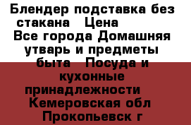 Блендер подставка без стакана › Цена ­ 1 500 - Все города Домашняя утварь и предметы быта » Посуда и кухонные принадлежности   . Кемеровская обл.,Прокопьевск г.